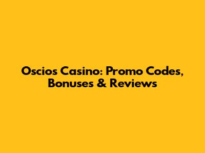 Oscios Casino: Promo Codes, Bonuses & Reviews