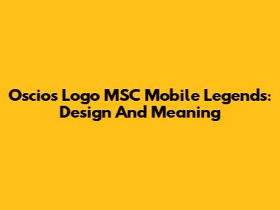 Oscios Logo MSC Mobile Legends: Design And Meaning