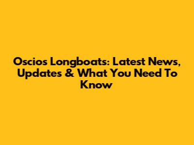 Oscios Longboats: Latest News, Updates & What You Need To Know