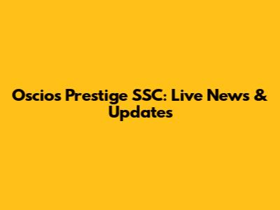 Oscios Prestige SSC: Live News & Updates