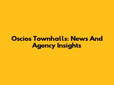 Oscios Townhalls: News And Agency Insights