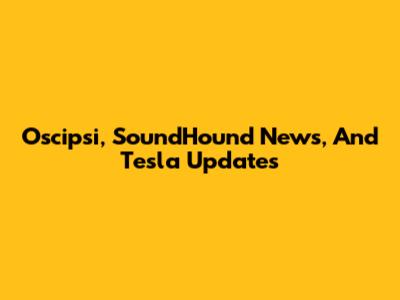 Oscipsi, SoundHound News, And Tesla Updates
