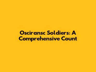 Osciransc Soldiers: A Comprehensive Count