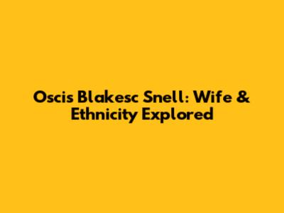 Oscis Blakesc Snell: Wife & Ethnicity Explored