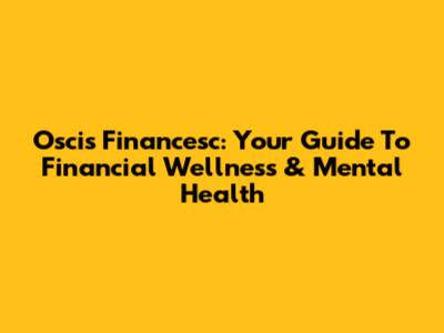 Oscis Financesc: Your Guide To Financial Wellness & Mental Health