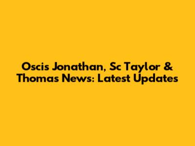 Oscis Jonathan, Sc Taylor & Thomas News: Latest Updates