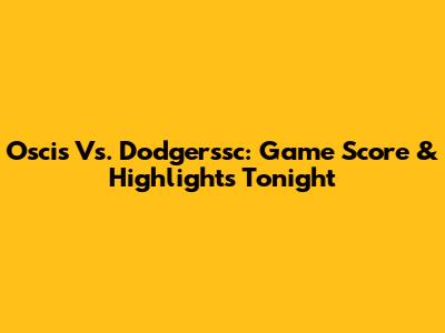 Oscis Vs. Dodgerssc: Game Score & Highlights Tonight