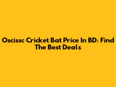 Oscissc Cricket Bat Price In BD: Find The Best Deals