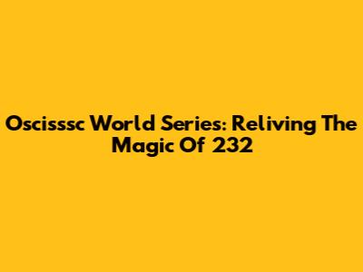 Oscisssc World Series: Reliving The Magic Of '232