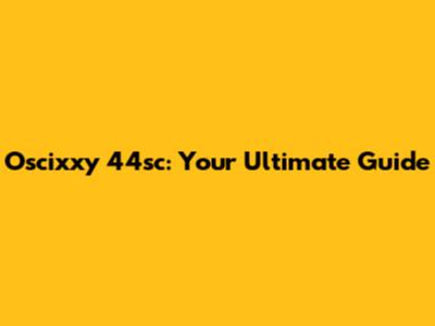 Oscixxy 44sc: Your Ultimate Guide