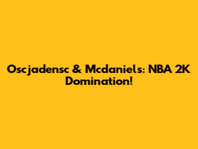 Oscjadensc & Mcdaniels: NBA 2K Domination!