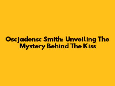 Oscjadensc Smith: Unveiling The Mystery Behind The Kiss