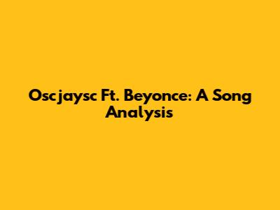 Oscjaysc Ft. Beyonce: A Song Analysis