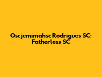 Oscjemimahsc Rodrigues SC: Fatherless SC
