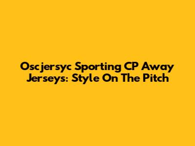 Oscjersyc Sporting CP Away Jerseys: Style On The Pitch
