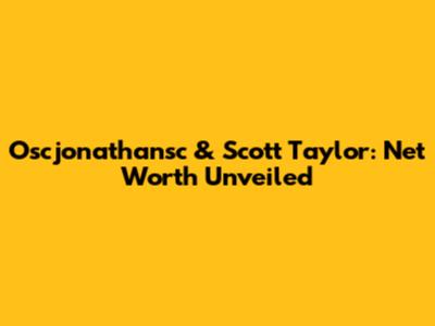 Oscjonathansc & Scott Taylor: Net Worth Unveiled