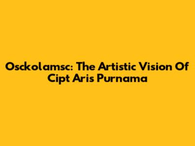 Osckolamsc: The Artistic Vision Of Cipt Aris Purnama