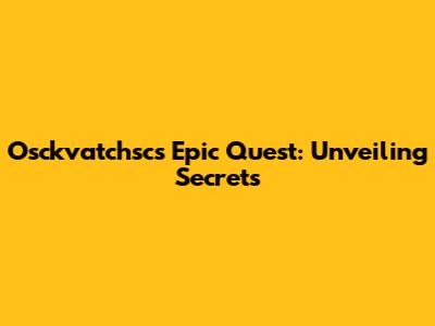 Osckvatchsc's Epic Quest: Unveiling Secrets
