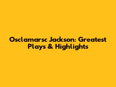 Osclamarsc Jackson: Greatest Plays & Highlights