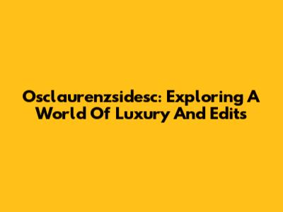 Osclaurenzsidesc: Exploring A World Of Luxury And Edits