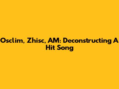Osclim, Zhisc, AM: Deconstructing A Hit Song