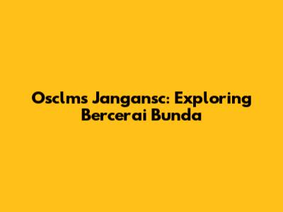 Osclms Jangansc: Exploring 'Bercerai Bunda'