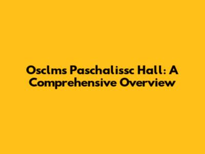Osclms Paschalissc Hall: A Comprehensive Overview