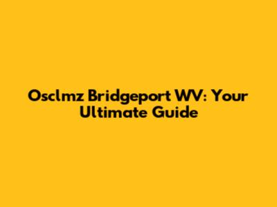 Osclmz Bridgeport WV: Your Ultimate Guide