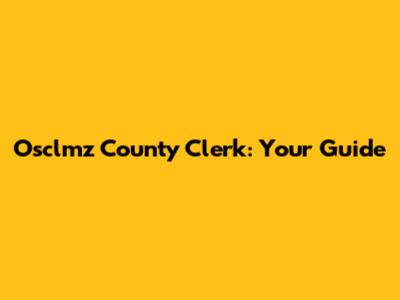 Osclmz County Clerk: Your Guide