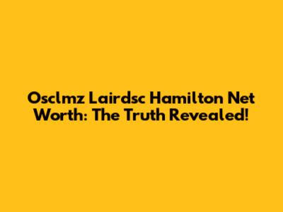 Osclmz Lairdsc Hamilton Net Worth: The Truth Revealed!