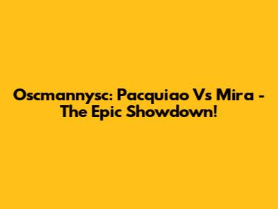 Oscmannysc: Pacquiao Vs Mira - The Epic Showdown!