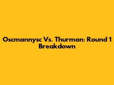 Oscmannysc Vs. Thurman: Round 1 Breakdown