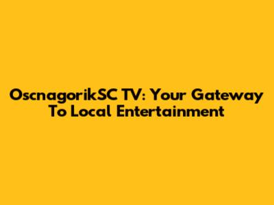 OscnagorikSC TV: Your Gateway To Local Entertainment