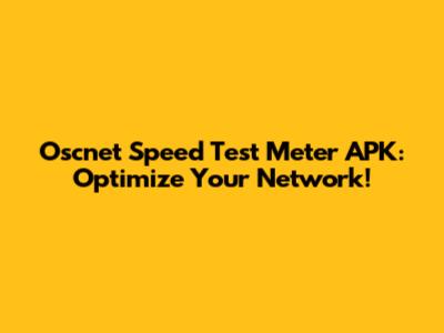 Oscnet Speed Test Meter APK: Optimize Your Network!