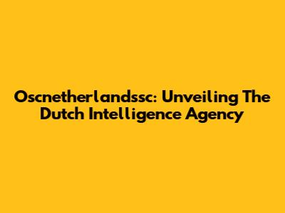 Oscnetherlandssc: Unveiling The Dutch Intelligence Agency