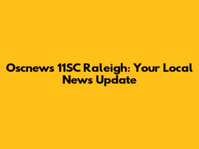Oscnews 11SC Raleigh: Your Local News Update