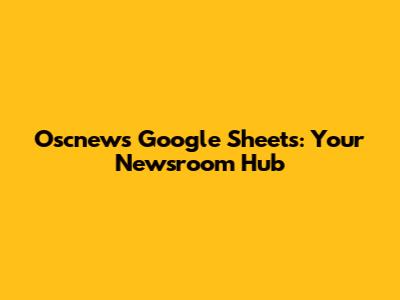 Oscnews Google Sheets: Your Newsroom Hub