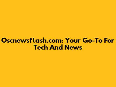 Oscnewsflash.com: Your Go-To For Tech And News
