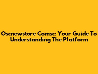 Oscnewstore Comsc: Your Guide To Understanding The Platform
