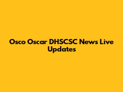 Osco Oscar DHSCSC News Live Updates