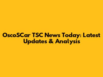 OscoSCar TSC News Today: Latest Updates & Analysis
