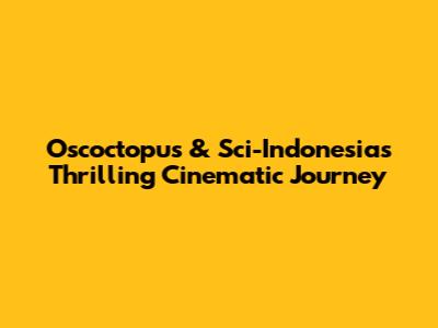 Oscoctopus & Sci-Indonesia's Thrilling Cinematic Journey