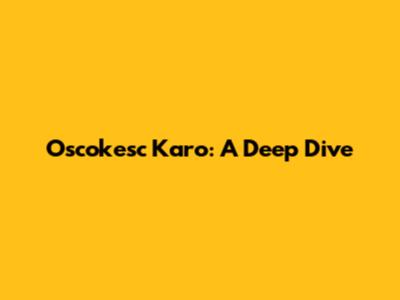 Oscokesc Karo: A Deep Dive