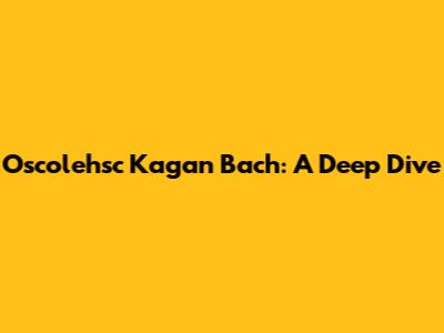 Oscolehsc Kagan Bach: A Deep Dive