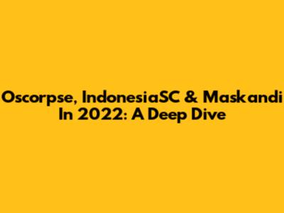 Oscorpse, IndonesiaSC & Maskandi In 2022: A Deep Dive