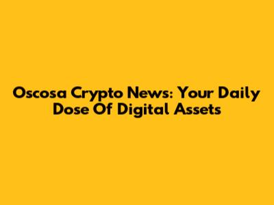 Oscosa Crypto News: Your Daily Dose Of Digital Assets