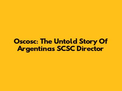 Oscosc: The Untold Story Of Argentina's SCSC Director