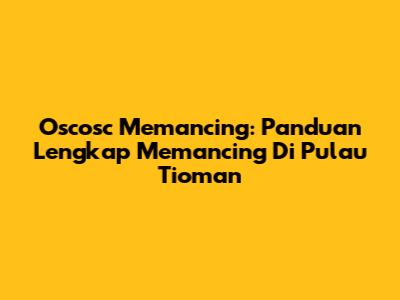Oscosc Memancing: Panduan Lengkap Memancing Di Pulau Tioman