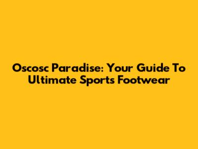 Oscosc Paradise: Your Guide To Ultimate Sports Footwear