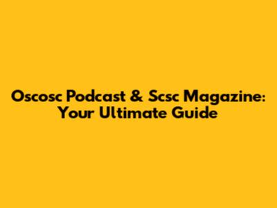 Oscosc Podcast & Scsc Magazine: Your Ultimate Guide